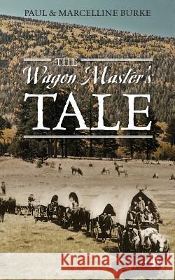 The Wagon Master's Tale Paul Burke Marcelline Burke Marcelline Burke 9781432799755 Outskirts Press