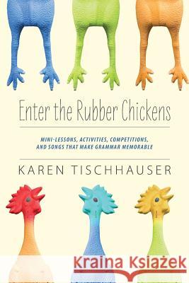 Enter the Rubber Chickens: Mini-Lessons, Activities, Competitions, and Songs That Make Grammar Memorable Tischhauser, Karen 9781432799809 Outskirts Press