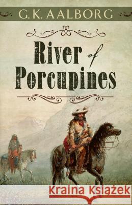 River of Porcupines G. K. Aalborg 9781432838157 Five Star Publishing
