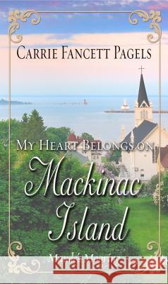 My Heart Belongs on Mackinac Island: Maude's Mooring Carrie Fancette Pagels 9781432843212 Thorndike Press Large Print