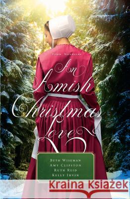 An Amish Christmas Love: Four Novellas Beth Wiseman, Amy Clipston, Ruth Reid, Kelly Irvin 9781432844523