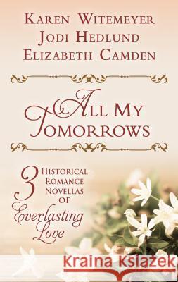 All My Tomorrows: Three Historical Romance Novellas of Everlasting Love Karen Witemeyer Jody Hedlund Elizabeth Camden 9781432844615 Thorndike Press Large Print