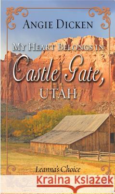 My Heart Belongs in Castle Gate, Utah: Leanna's Choice Angie Dicken 9781432845469 Thorndike Press Large Print