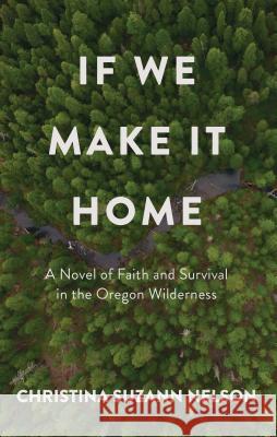 If We Make It Home: A Novel of Faith and Survival in the Oregon Wilderness Christina Suzann Nelson 9781432846688