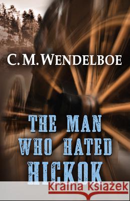 The Man Who Hated Hickok C. M. Wendelboe 9781432858209 Thorndike Press Large Print