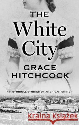 The White City: Historical Stories of American Crime Grace Hitchcock 9781432864743 Thorndike Press Large Print