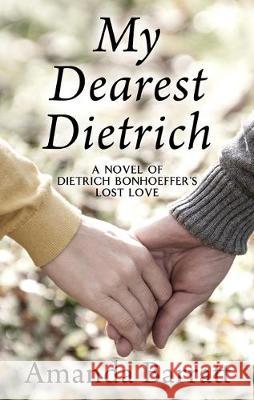 My Dearest Dietrich: A Novel of Dietrich Bonhoeffer's Lost Love Amanda Barratt 9781432871925 Thorndike Press Large Print