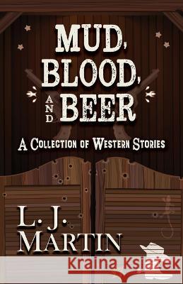 Mud, Blood, and Beer: A Collection of Western Stories L. J. Martin 9781432897871 Five Star Publishing