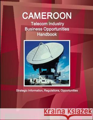 Cameroon Telecom Industry Business Opportunities Handbook - Strategic Information, Regulations, Opportunities Inc Ibp 9781433005336 Int'l Business Pubivations, USA