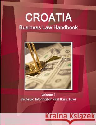 Croatia Business Law Handbook Volume 1 Strategic Information and Basic Laws Inc Ibp 9781433008825 Int'l Business Publications, USA