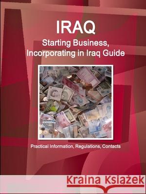 Iraq: Starting Business, Incorporating in Iraq Guide: Practical Information, Regulations, Contacts Ibpus Com   9781433066443 IBP USA