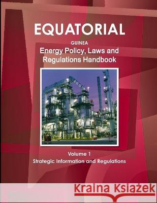 Equatorial Guinea Energy Policy, Laws and Regulations Handbook Volume 1 Strategic Information and Regulations Inc Ibp 9781433071478 IBP USA