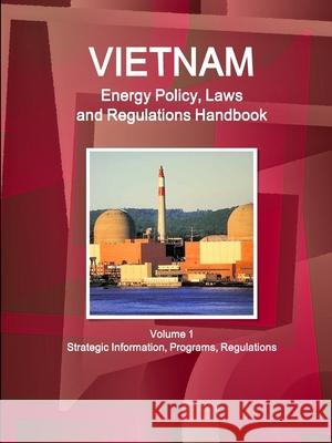 Vietnam Energy Policy, Laws and Regulations Handbook Volume 1 Strategic Information, Programs, Regulations Ibp Usa   9781433073038 IBP USA