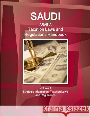 Saudi Arabia Taxation Laws and Regulations Handbook Volume 1 Strategic Information, Taxation Laws and Regulations IBP USA 9781433080890 Int'l Business Publications USA