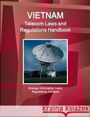 Vietnam Telecom Laws and Regulations Handbook - Strategic Information, Laws, Regulations, Contacts Ibp Inc 9781433082689 Int'l Business Publications USA