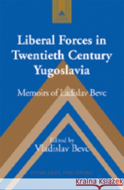 Liberal Forces in Twentieth Century Yugoslavia: Memoirs of Ladislav Bevc Coppa, Frank J. 9781433100086