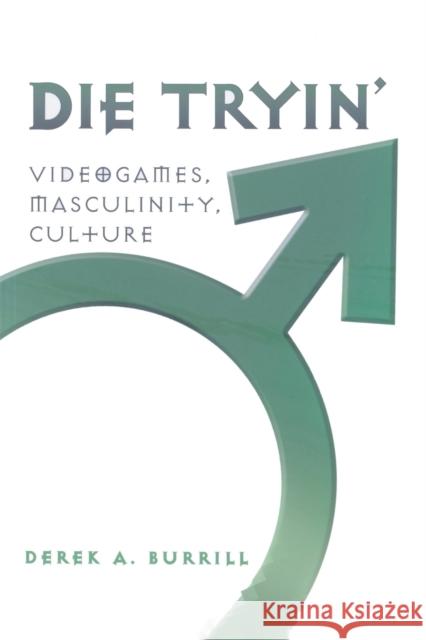 Die Tryin'; Videogames, Masculinity, Culture Burrill, Derek A. 9781433100918