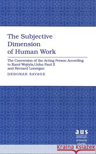 The Subjective Dimension of Human Work; The Conversion of the Acting Person According to Karol Wojtyla/John Paul II and Bernard Lonergan Savage, Deborah 9781433100949 Peter Lang Publishing Inc