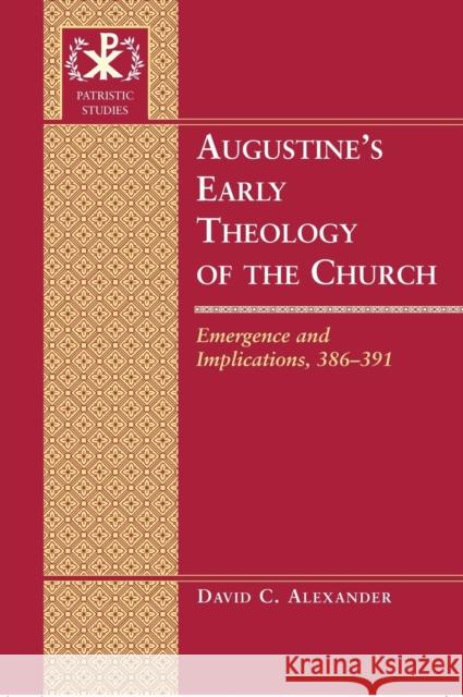 Augustine's Early Theology of the Church : Emergence and Implications, 386-391  9781433101038 Peter Lang Publishing Inc