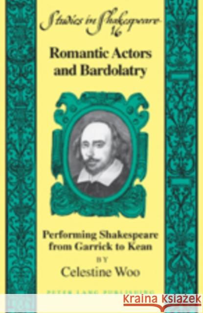 Romantic Actors and Bardolatry: Performing Shakespeare from Garrick to Kean Willson Jr, Robert F. 9781433101632 Peter Lang Publishing Inc