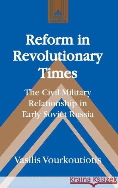 Reform in Revolutionary Times; The Civil-Military Relationship in Early Soviet Russia Vourkoutiotis, Vasilis 9781433102103 Peter Lang Publishing