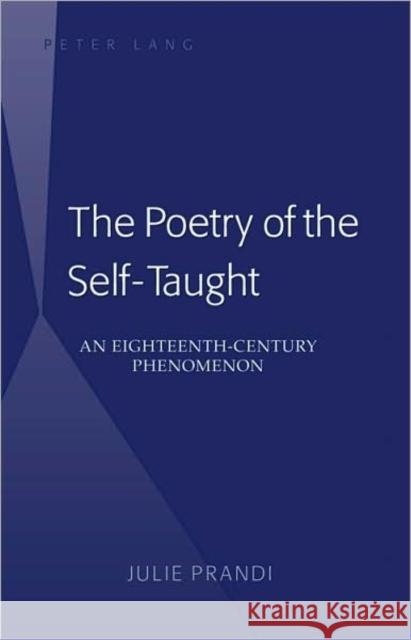 The Poetry of the Self-Taught: An Eighteenth-Century Phenomenon Prandi, Julie 9781433102516 Peter Lang Publishing