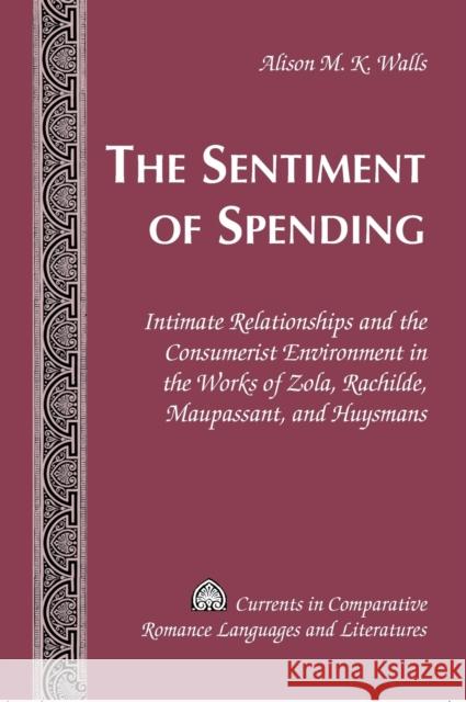 The Sentiment of Spending: Intimate Relationships and the Consumerist Environment in the Works of Zola, Rachilde, Maupassant, and Huysmans Paulson, Michael G. 9781433102721