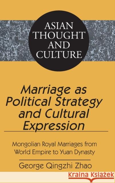 Marriage as Political Strategy and Cultural Expression; Mongolian Royal Marriages from World Empire to Yuan Dynasty Zhao, George Qingzhi 9781433102752 Peter Lang Publishing Inc