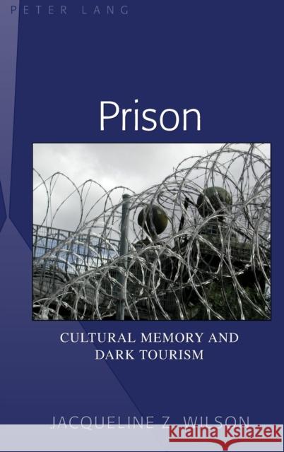 Prison; Cultural Memory and Dark Tourism Wilson, Jacqueline Z. 9781433102790 Peter Lang Publishing Inc