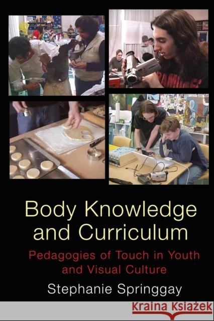 Body Knowledge and Curriculum; Pedagogies of Touch in Youth and Visual Culture Springgay, Stephanie 9781433102813