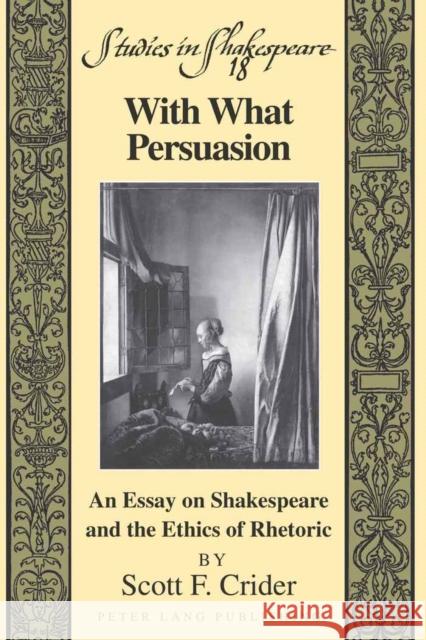 With What Persuasion: An Essay on Shakespeare and the Ethics of Rhetoric Willson Jr, Robert F. 9781433103124