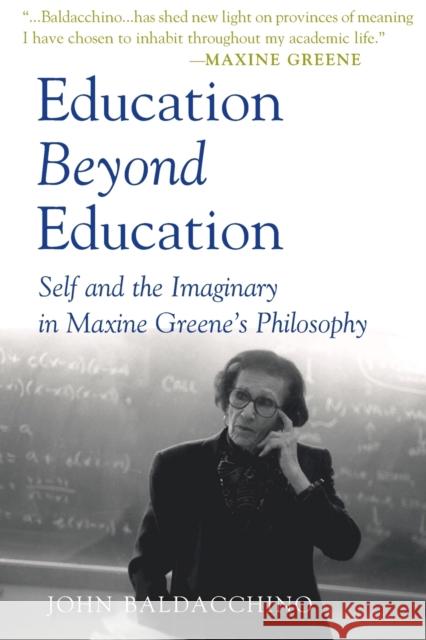 Education Beyond Education: Self and the Imaginary in Maxine Greene's Philosophy Kincheloe, Joe L. 9781433103568 Peter Lang Publishing