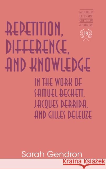 Repetition, Difference, and Knowledge in the Work of Samuel Beckett, Jacques Derrida, and Gilles Deleuze Sarah Gendron 9781433103759 Peter Lang Publishing