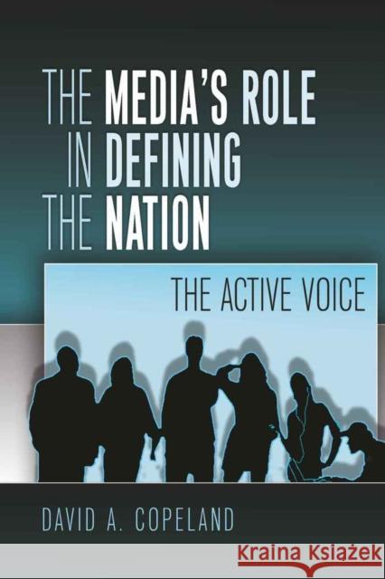 The Media's Role in Defining the Nation: The Active Voice Copeland, David 9781433103803 Peter Lang Publishing Inc