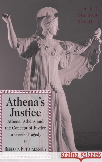 Athena's Justice; Athena, Athens and the Concept of Justice in Greek Tragedy Kennedy, Rebecca Futo 9781433104541 Peter Lang Publishing Inc