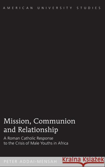Mission, Communion and Relationship; A Roman Catholic Response to the Crisis of Male Youths in Africa Addai-Mensah, Peter 9781433104985 Peter Lang Publishing Inc