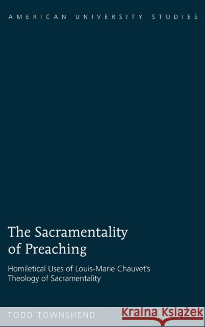 The Sacramentality of Preaching; Homiletical Uses of Louis-Marie Chauvet's Theology of Sacramentality Townshend, Todd 9781433105166