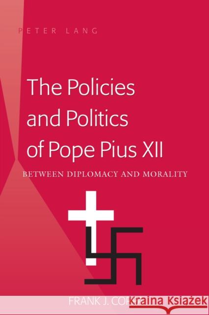 The Policies and Politics of Pope Pius XII: Between Diplomacy and Morality Coppa, Frank J. 9781433105210