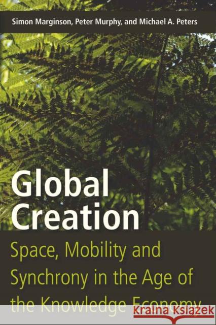 Global Creation: Space, Mobility, and Synchrony in the Age of the Knowledge Economy Marginson, Simon 9781433105272