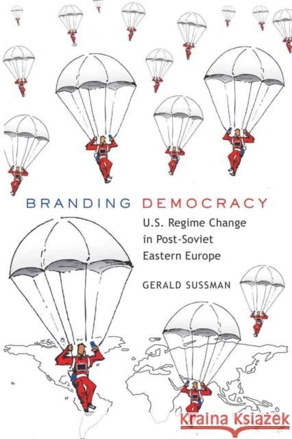 Branding Democracy: U.S. Regime Change in Post-Soviet Eastern Europe Gronbeck, Bruce 9781433105302