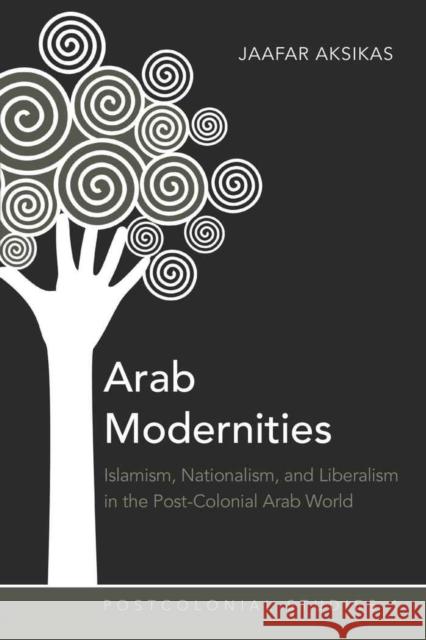 Arab Modernities: Islamism, Nationalism, and Liberalism in the Post-Colonial Arab World Zamora, Maria C. 9781433105340