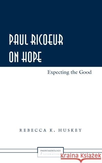 Paul Ricoeur on Hope: Expecting the Good Rebecca K. Huskey 9781433106149 Peter Lang Publishing Inc