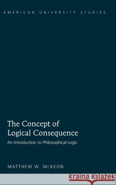 The Concept of Logical Consequence; An Introduction to Philosophical Logic McKeon, Matthew W. 9781433106453 Peter Lang Publishing Inc