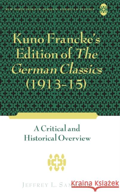 Kuno Francke's Edition of The German Classics (1913-15); A Critical and Historical Overview Sammons, Jeffrey L. 9781433106774