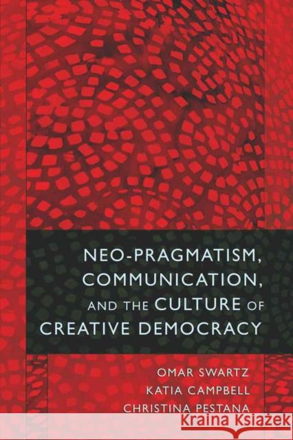 Neo-Pragmatism, Communication, and the Culture of Creative Democracy Omar Swartz 9781433107313