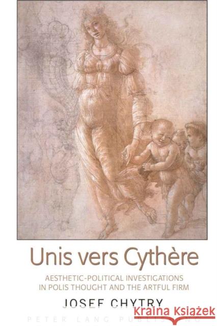 Unis Vers Cythère: Aesthetic-Political Investigations in Polis Thought and the Artful Firm Chytry, Josef 9781433107320