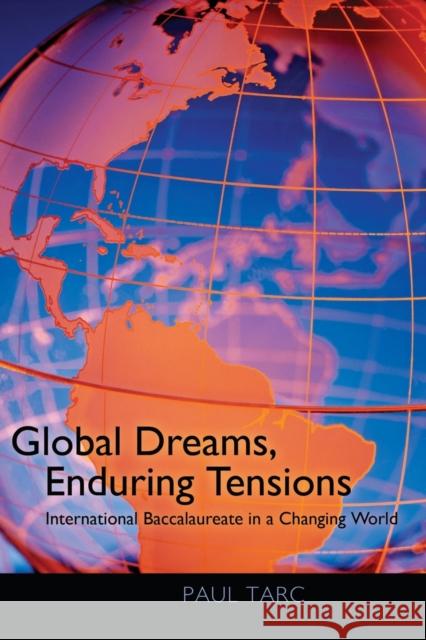 Global Dreams, Enduring Tensions: International Baccalaureate in a Changing World Paul Tarc 9781433107375 Peter Lang Publishing Inc
