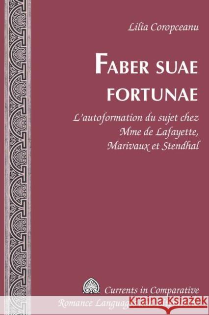 Faber Suae Fortunae: L'Autoformation Du Sujet Chez Mme de Lafayette, Marivaux Et Stendhal Alvarez-Detrell, Tamara 9781433107382