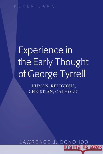 Experience in the Early Thought of George Tyrrell; Human, Religious, Christian, Catholic Donohoo, Lawrence J. 9781433107511 Peter Lang Inc., International Academic Publi