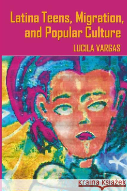 Latina Teens, Migration, and Popular Culture  9781433107528 Peter Lang Publishing Inc